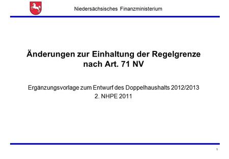 Niedersächsisches Finanzministerium 1 Änderungen zur Einhaltung der Regelgrenze nach Art. 71 NV Ergänzungsvorlage zum Entwurf des Doppelhaushalts 2012/2013.