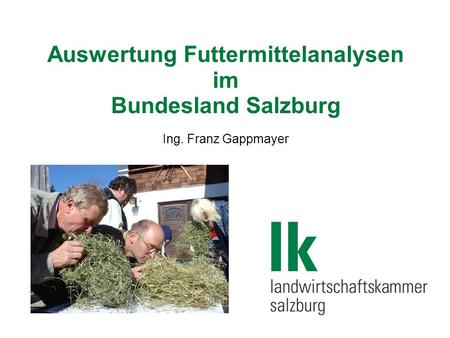 Auswertung Futtermittelanalysen im Bundesland Salzburg Ing. Franz Gappmayer.