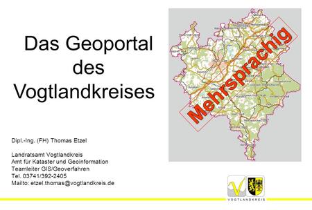 Dipl.-Ing. (FH) Thomas Etzel Landratsamt Vogtlandkreis Amt für Kataster und Geoinformation Teamleiter GIS/Geoverfahren Tel. 03741/392-2405 Mailto: