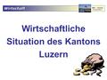 Wirtschaft 004 – Luzern Präsentation Wirtschaftliche Situation des Kantons Luzern.
