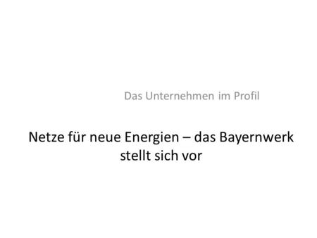Netze für neue Energien – das Bayernwerk stellt sich vor Das Unternehmen im Profil.