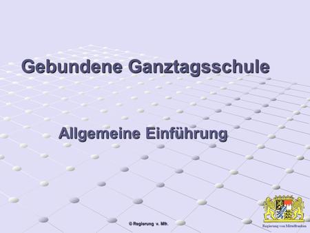 Regierung von Mittelfranken © Regierung v. Mfr. Gebundene Ganztagsschule Allgemeine Einführung.