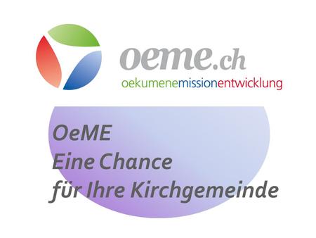 OeME Eine Chance für Ihre Kirchgemeinde. Die evangelisch-reformierte Landeskirche hat drei weltweite Dimensionen… … die Ihre Kirchgemeinde herausfordern.