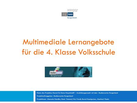 Multimediale Lernangebote für die 4. Klasse Volksschule Name des Projektes: Kennst Du Deine Hauptstadt? – Ausbildungsprojekt mit dem Mediencenter Burgenland.