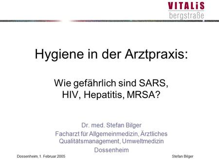 Hygiene in der Arztpraxis: Wie gefährlich sind SARS, HIV, Hepatitis, MRSA? Dr. med. Stefan Bilger Facharzt für Allgemeinmedizin, Ärztliches Qualitätsmanagement,