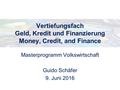 Vertiefungsfach Geld, Kredit und Finanzierung Money, Credit, and Finance Masterprogramm Volkswirtschaft Guido Schäfer 9. Juni 2016.