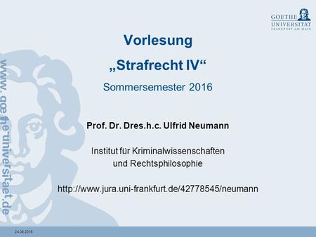 24.06.2016 Vorlesung „Strafrecht IV“ Sommersemester 2016 Prof. Dr. Dres.h.c. Ulfrid Neumann Institut für Kriminalwissenschaften und Rechtsphilosophie