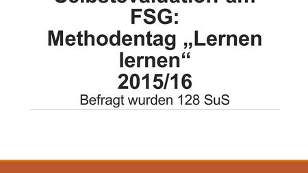 Selbstevaluation am FSG: Methodentag „Lernen lernen“ 2015/16 Befragt wurden 128 SuS.