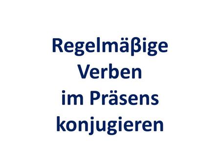 Regelmäβige Verben im Präsens konjugieren