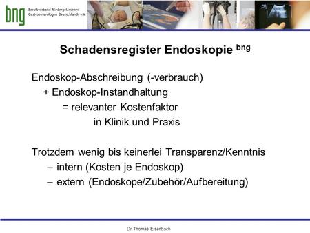 Dr. Thomas Eisenbach Schadensregister Endoskopie bng Endoskop-Abschreibung (-verbrauch) + Endoskop-Instandhaltung = relevanter Kostenfaktor in Klinik und.