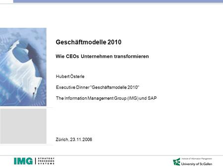 Geschäftmodelle 2010 Wie CEOs Unternehmen transformieren Hubert Österle Executive Dinner Geschäftsmodelle 2010 The Information Management Group (IMG)