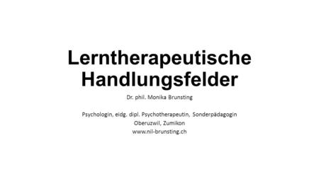 Lerntherapeutische Handlungsfelder Dr. phil. Monika Brunsting Psychologin, eidg. dipl. Psychotherapeutin, Sonderpädagogin Oberuzwil, Zumikon www.nil-brunsting.ch.