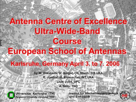 Institut für Höchstfrequenztechnik und Elektronik Universität Karlsruhe (TH) Research University founded 1825 Antenna Centre of Excellence Ultra-Wide-Band.