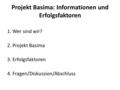 Projekt Basima: Informationen und Erfolgsfaktoren 1. Wer sind wir? 2. Projekt Basima 3. Erfolgsfaktoren 4. Fragen/Diskussion/Abschluss.