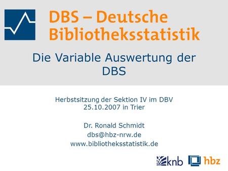 Die Variable Auswertung der DBS Herbstsitzung der Sektion IV im DBV 25.10.2007 in Trier Dr. Ronald Schmidt