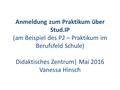Anmeldung zum Praktikum über Stud.IP (am Beispiel des P2 – Praktikum im Berufsfeld Schule) Didaktisches Zentrum| Mai 2016 Vanessa Hinsch.