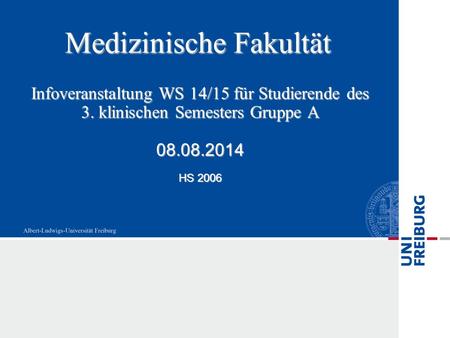 Medizinische Fakultät Infoveranstaltung WS 14/15 für Studierende des 3. klinischen Semesters Gruppe A 08.08.2014 HS 2006.