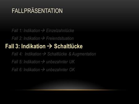 Fall 1: Indikation  Einzelzahnlücke Fall 2: Indikation  Freiendsituation Fall 3: Indikation  Schaltlücke Fall 4: Indikation  Schaltlücke & Augmentation.
