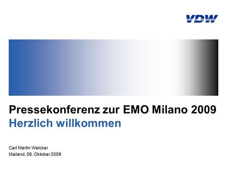 Pressekonferenz zur EMO Milano 2009 Herzlich willkommen Carl Martin Welcker Mailand, 06. Oktober 2009.