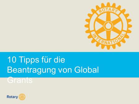 10 Tipps für die Beantragung von Global Grants. 10 Tipps für die Beantragung von Global Grants | 2 GLOBAL GRANTS  Umfassende, langfristige Projekte 