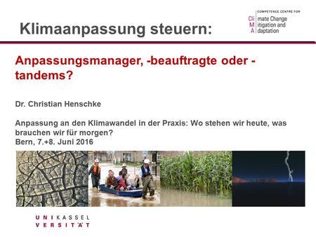 Anpassungsmanager, -beauftragte oder - tandems? Dr. Christian Henschke Anpassung an den Klimawandel in der Praxis: Wo stehen wir heute, was brauchen wir.