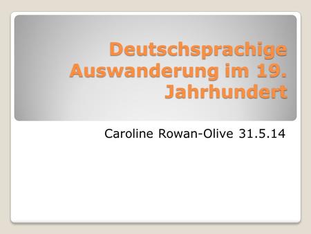 Deutschsprachige Auswanderung im 19. Jahrhundert Caroline Rowan-Olive 31.5.14.