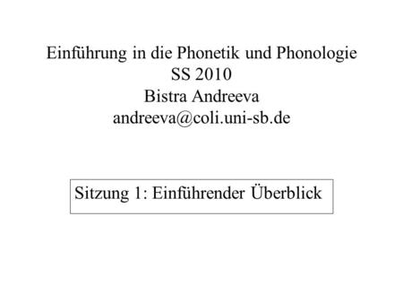 Einführung in die Phonetik und Phonologie SS 2010 Bistra Andreeva Sitzung 1: Einführender Überblick.