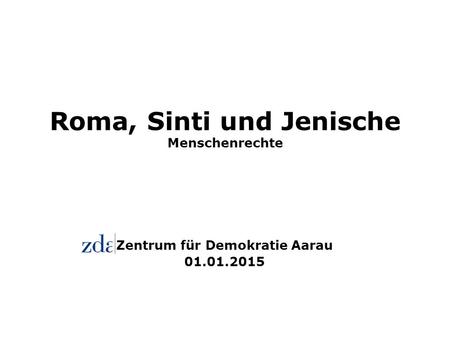 Roma, Sinti und Jenische Menschenrechte Zentrum für Demokratie Aarau 01.01.2015.