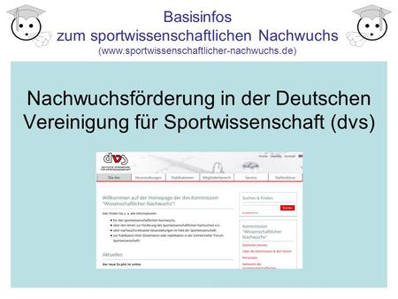 Basisinfos zum sportwissenschaftlichen Nachwuchs (www.sportwissenschaftlicher-nachwuchs.de) Nachwuchsförderung in der Deutschen Vereinigung für Sportwissenschaft.