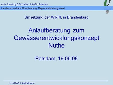 Anlaufberatung zum Gewässerentwicklungskonzept Nuthe Potsdam, 19.06.08 Anlaufberatung GEK Nuthe 19.6.08 in Potsdam LUA RW5 Jutta Kallmann Landesumweltamt.