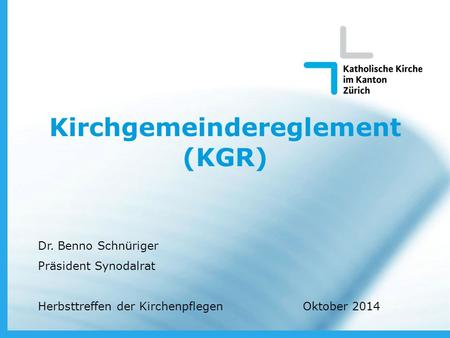 Oktober 2014 www.zh.kath.ch Kirchgemeindereglement (KGR) Dr. Benno Schnüriger Präsident Synodalrat Herbsttreffen der Kirchenpflegen Oktober 2014.