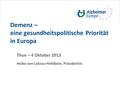 Demenz – eine gesundheitspolitische Priorität in Europa Thun – 4 Oktober 2013 Heike von Lützau-Hohlbein, Präsidentin.