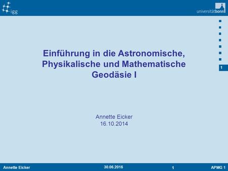 Annette EickerAPMG 1 1 1 30.06.2016 Annette Eicker 16.10.2014 Einführung in die Astronomische, Physikalische und Mathematische Geodäsie I.