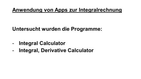 Anwendung von Apps zur Integralrechnung Untersucht wurden die Programme: -Integral Calculator -Integral, Derivative Calculator.