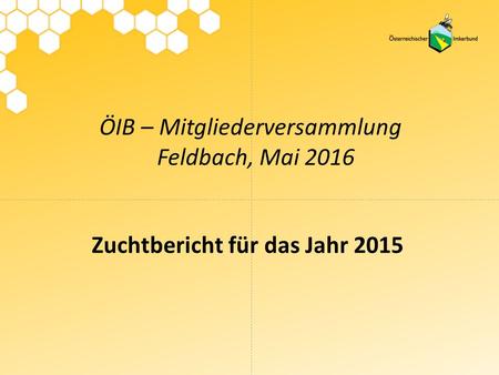 ÖIB – Mitgliederversammlung Feldbach, Mai 2016 Zuchtbericht für das Jahr 2015.
