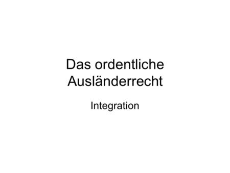 Das ordentliche Ausländerrecht Integration. Integration als gesetzliches Ziel Art. 4 AuG: Ziele der Integration Zusammenleben von einheimischer und ausländischer.