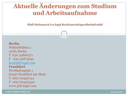 1 Aktuelle Änderungen zum Studium und Arbeitsaufnahme Pfaff-Hofmann & Lee legal Rechtsanwaltsgesellschaft mbH 13.12.2012 Berlin.