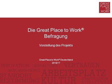Vorstellung des Projekts Die Great Place to Work ® Befragung Great Place to Work ® Deutschland 2016/17.