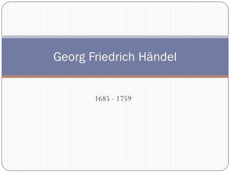 1685 - 1759 Georg Friedrich Händel. Allgemeines Geboren23. Februar 1685 Halle Deutschland Gestorben14. April 1759 London England 42 Opern komponiert Messiah.