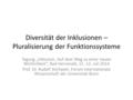 Diversität der Inklusionen – Pluralisierung der Funktionssysteme Tagung „Inklusion. Auf dem Weg zu einer neuen Wirklichkeit“, Bad Herrenalb, 11.-13. Juli.