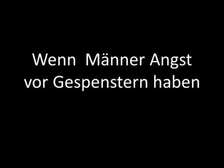 Wenn Männer Angst vor Gespenstern haben. Angst ist normal Angst kann vor gefährlichen Situationen warnen Angst kann entstehen durch das Gefühl, dass Bedürfnisse.