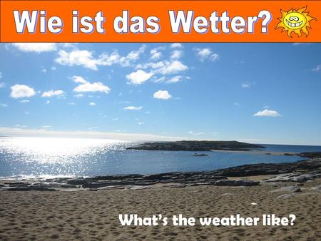 What’s the weather like?. Look at the question above Turn it around and you have Das Wetter ist.... The phrase Das Wetter ist.... or Es ist.... can be.