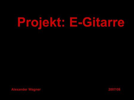 Projekt: E-Gitarre Alexander Wagner 2007/08. Geschichte -1920: Man wollte die Gitarre noch lauter und durchsetzungsfähiger machen. -1923: Lloyd Loar 
