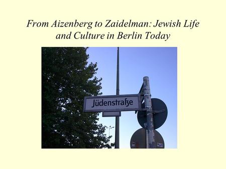 From Aizenberg to Zaidelman: Jewish Life and Culture in Berlin Today.