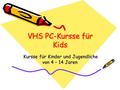 VHS PC-Kursse für Kids Kursse für Kinder und Jugendliche von 4 – 14 Jaren Kursse für Kinder und Jugendliche von 4 – 14 Jaren.