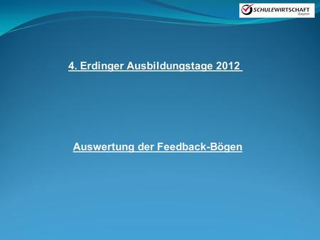 4. Erdinger Ausbildungstage 2012 Auswertung der Feedback-Bögen.