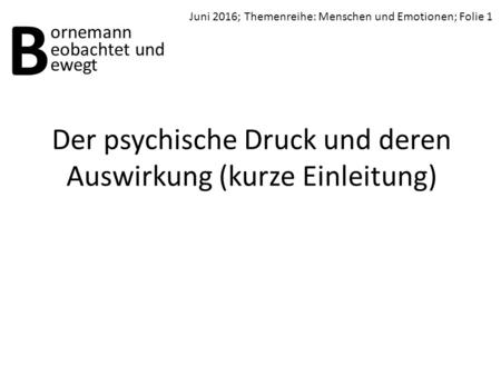 Der psychische Druck und deren Auswirkung (kurze Einleitung) B ornemann ewegt Juni 2016; Themenreihe: Menschen und Emotionen; Folie 1 eobachtet und.