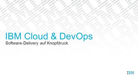 Software-Delivery auf Knopfdruck IBM Cloud & DevOps.