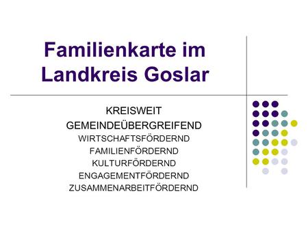 Familienkarte im Landkreis Goslar KREISWEIT GEMEINDEÜBERGREIFEND WIRTSCHAFTSFÖRDERND FAMILIENFÖRDERND KULTURFÖRDERND ENGAGEMENTFÖRDERND ZUSAMMENARBEITFÖRDERND.
