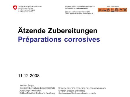 Ätzende Zubereitungen Préparations corrosives 11.12.2008 www.cheminfo.ch Schweizerische Eidgenossenschaft Confédération Suisse Confederazione Svizzera.